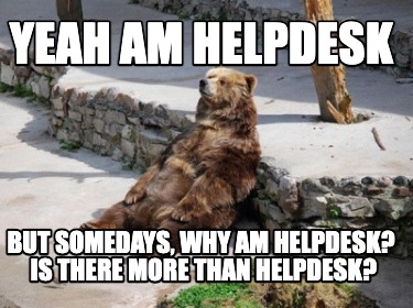 yeah-am-helpdesk-but-somedays-why-am-helpdesk-is-there-more-than-helpdesk