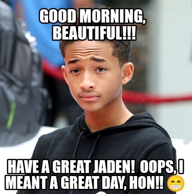 good-morning-beautiful-have-a-great-jaden-oops-i-meant-a-great-day-hon-