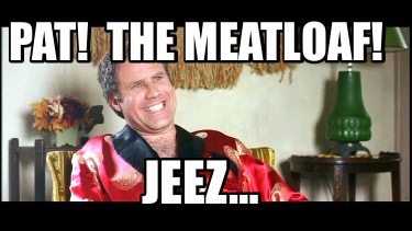 pat-the-meatloaf-jeez