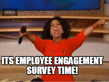 Meme Creator - Funny ITS EMPLOYEE ENGAGEMENT SURVEY TIME! Meme ...