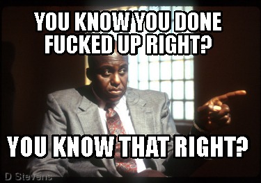 you-know-you-done-fucked-up-right-you-know-that-right