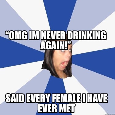 omg-im-never-drinking-again-said-every-female-i-have-ever-met3