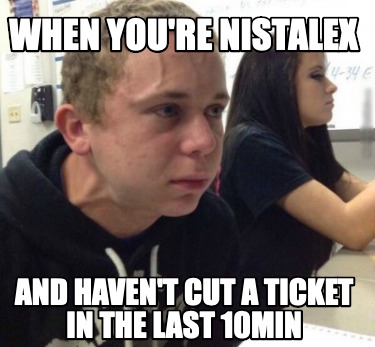 when-youre-nistalex-and-havent-cut-a-ticket-in-the-last-10min