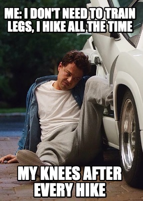 me-i-dont-need-to-train-legs-i-hike-all-the-time-my-knees-after-every-hike