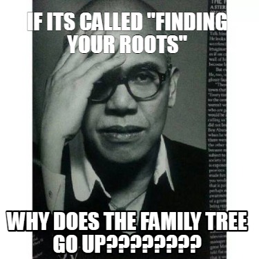 if-its-called-finding-your-roots-why-does-the-family-tree-go-up