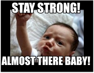 Meme Creator - Funny Stay strong! Almost there baby! Meme Generator at ...