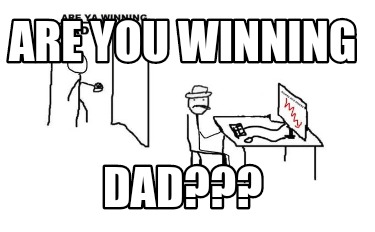 Are you winning dad meme