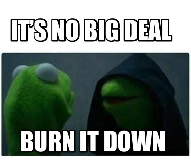 Meme Creator Funny It S No Big Deal Burn It Down Meme Generator At Meme Creator Funny It S No Big Deal Burn It Down Meme Generator At