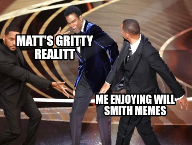 matts-gritty-realitt-me-enjoying-will-smith-memes