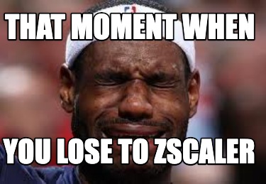that-moment-when-you-lose-to-zscaler