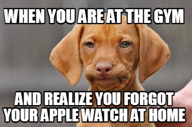 when-you-are-at-the-gym-and-realize-you-forgot-your-apple-watch-at-home
