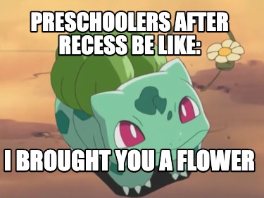 preschoolers-after-recess-be-like-i-brought-you-a-flower