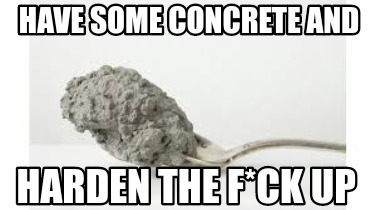 have-some-concrete-and-harden-the-fck-up