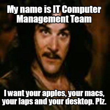 my-name-is-it-computer-management-team-i-want-your-apples-your-macs-your-laps-an