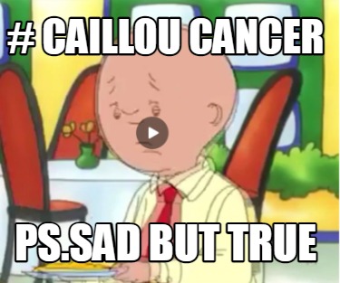 -caillou-cancer-ps.sad-but-true
