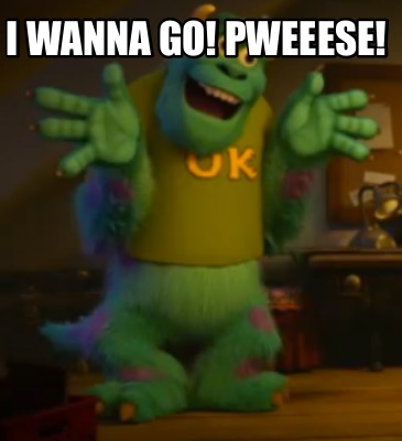 i-wanna-go-pweeese