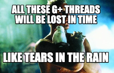 all-these-g-threads-will-be-lost-in-time-like-tears-in-the-rain