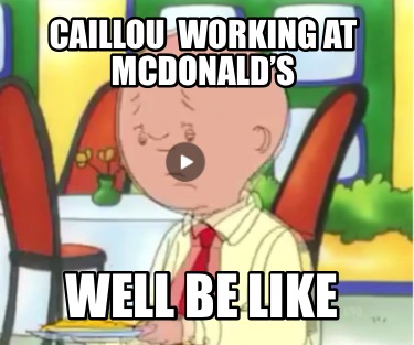 caillou-working-at-mcdonalds-well-be-like