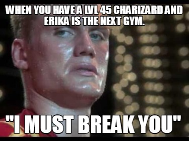 when-you-have-a-lvl-45-charizard-and-erika-is-the-next-gym.-i-must-break-you