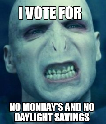 i-vote-for-no-mondays-and-no-daylight-savings
