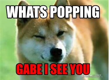 whats-popping-gabe-i-see-you