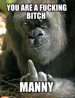 you-are-a-fucking-bitch-manny