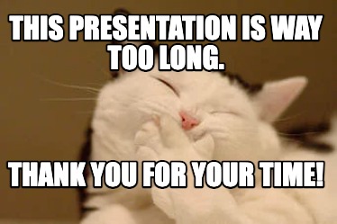 this-presentation-is-way-too-long.-thank-you-for-your-time