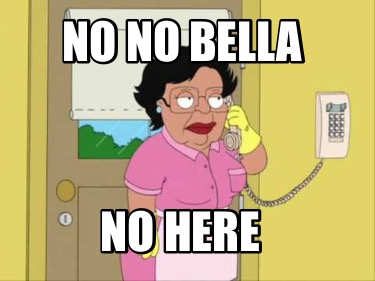 no-no-bella-no-here