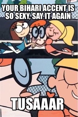 Meme Creator - Funny Your bihari accent is so sexy, say it again Tusaaar Meme Generator at ! Meme Creator - Funny Your bihari accent is so sexy, say it again Tusaaar Meme Generator at !