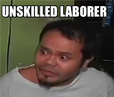 Meme Creator Funny unskilled laborer Meme Generator at MemeCreator org Meme Creator Funny unskilled laborer Meme Generator at MemeCreator org