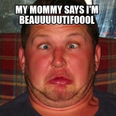 my-mommy-says-im-beauuuuutifoool