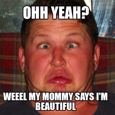ohh-yeah-weeel-my-mommy-says-im-beautiful