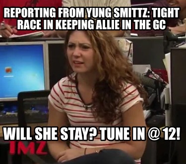 reporting-from-yung-smittz-tight-race-in-keeping-allie-in-the-gc-will-she-stay-t5