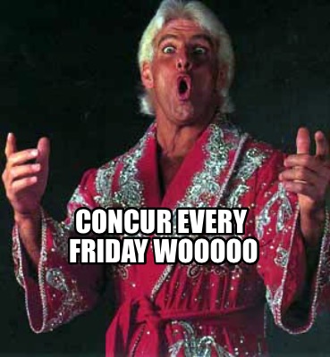 Meme Creator - Funny CONCUR Every Friday WOOOOO Meme Generator at