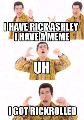 i-have-rick-ashley-i-have-a-meme-i-got-rickrolled-uh