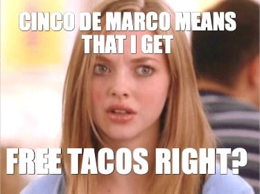 cinco-de-marco-means-that-i-get-free-tacos-right