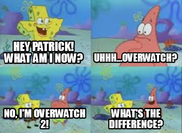 hey-patrick-what-am-i-now-uhhh...overwatch-whats-the-difference-no-im-overwatch-
