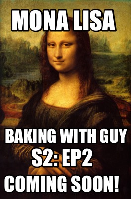 Meme Creator - Funny Mona Lisa Baking With Guy S2: Ep2 Coming Soon! Meme Generator at ! Meme Creator - Funny Mona Lisa Baking With Guy S2: Ep2 Coming Soon! Meme Generator at !