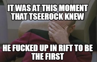 it-was-at-this-moment-that-tseerock-knew-he-fucked-up-in-rift-to-be-the-first