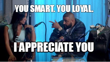 you-smart.-you-loyal.-i-appreciate-you