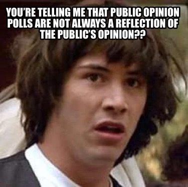 youre-telling-me-that-public-opinion-polls-are-not-always-a-reflection-of-the-pu8