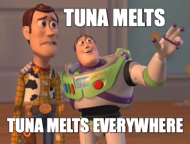Meme Creator - Funny Tuna Melts Tuna Melts Everywhere Meme Generator at  MemeCreator.org!