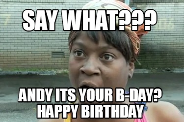 say-what-andy-its-your-b-day-happy-birthday