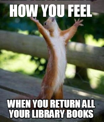 Meme Creator - Funny How you feel When you return all your library books  Meme Generator at !