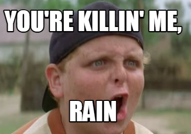 youre-killin-me-rain