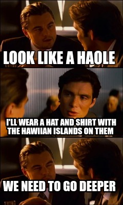 look-like-a-haole-ill-wear-a-hat-and-shirt-with-the-hawiian-islands-on-them-we-n