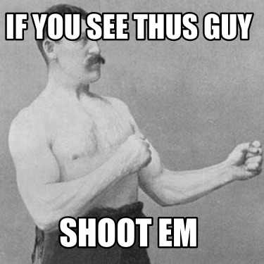 if-you-see-thus-guy-shoot-em