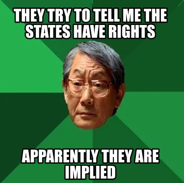 they-try-to-tell-me-the-states-have-rights-apparently-they-are-implied