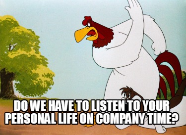 do-we-have-to-listen-to-your-personal-life-on-company-time