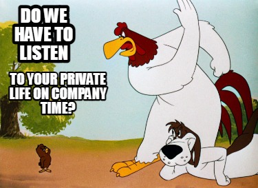 do-we-have-to-listen-to-your-private-life-on-company-time